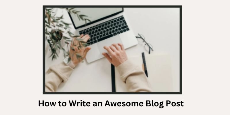 How to Write an Awesome Blog Post